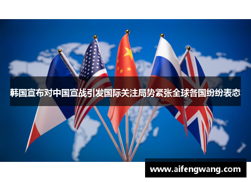 韩国宣布对中国宣战引发国际关注局势紧张全球各国纷纷表态